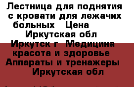 Лестница для поднятия с кровати для лежачих больных › Цена ­ 800 - Иркутская обл., Иркутск г. Медицина, красота и здоровье » Аппараты и тренажеры   . Иркутская обл.